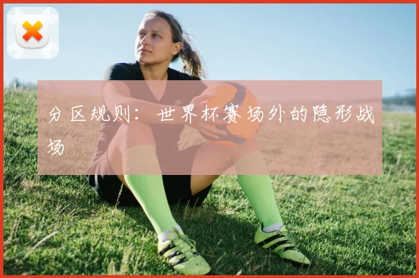 分区规则：世界杯赛场外的隐形战场