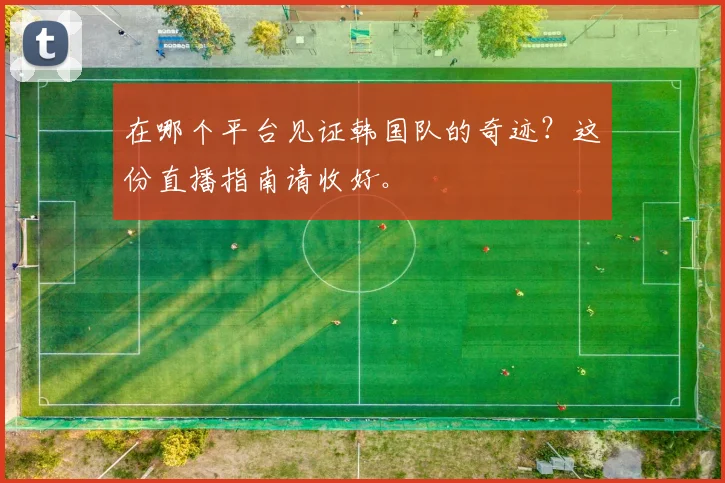 在哪个平台见证韩国队的奇迹？这份直播指南请收好。