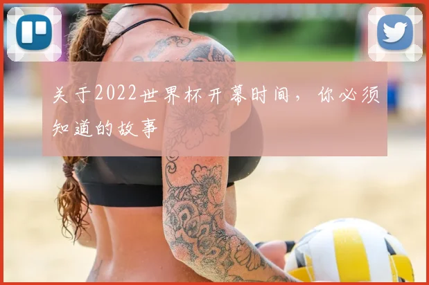 关于2022世界杯开幕时间，你必须知道的故事