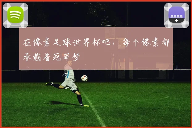 在像素足球世界杯吧，每个像素都承载着冠军梦