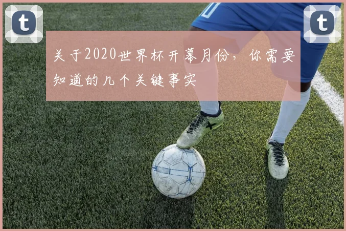 关于2020世界杯开幕月份，你需要知道的几个关键事实