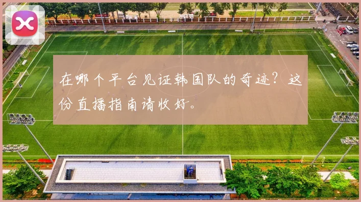 在哪个平台见证韩国队的奇迹？这份直播指南请收好。