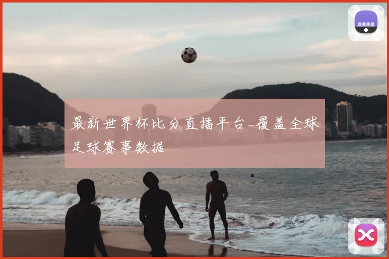 最新世界杯比分直播平台_覆盖全球足球赛事数据