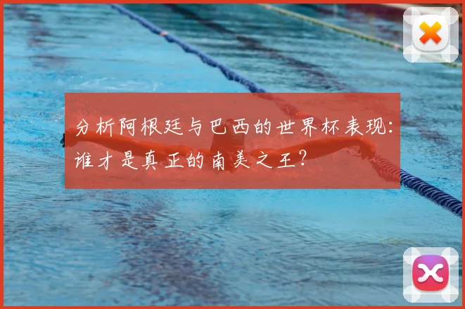 分析阿根廷与巴西的世界杯表现：谁才是真正的南美之王？