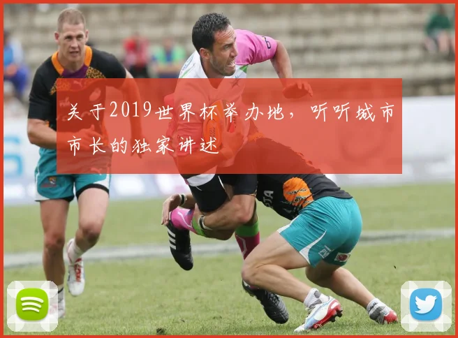 关于2019世界杯举办地，听听城市市长的独家讲述