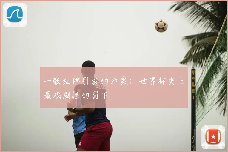 一张红牌引发的血案:世界杯史上最戏剧性的罚下