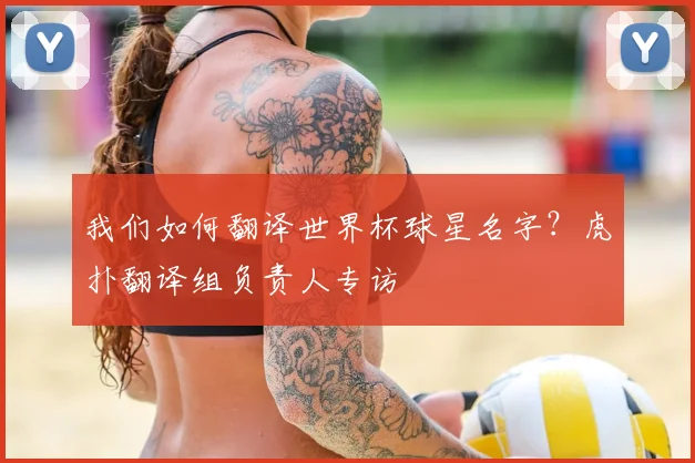 我们如何翻译世界杯球星名字？虎扑翻译组负责人专访