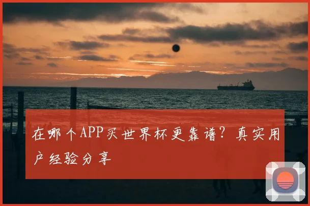 在哪个APP买世界杯更靠谱？真实用户经验分享