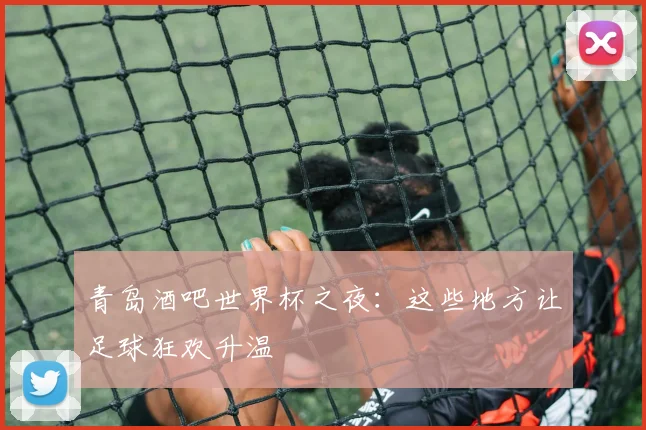 青岛酒吧世界杯之夜：这些地方让足球狂欢升温