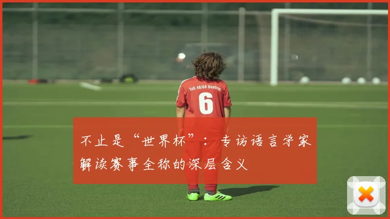 不止是“世界杯”：专访语言学家解读赛事全称的深层含义