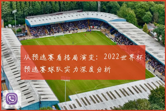 从预选赛看格局演变：2022世界杯预选赛球队实力深度分析