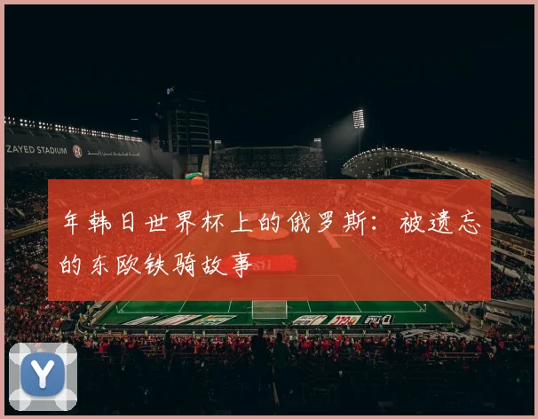年韩日世界杯上的俄罗斯：被遗忘的东欧铁骑故事
