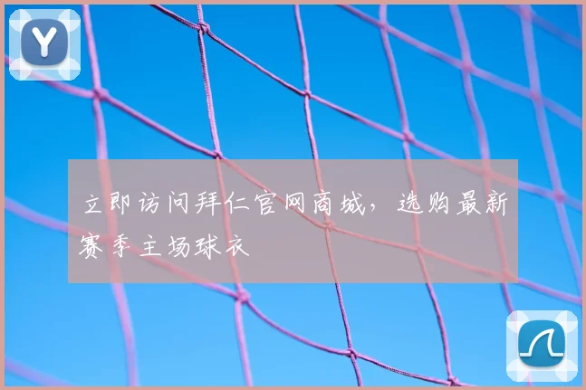 立即访问拜仁官网商城,选购最新赛季主场球衣