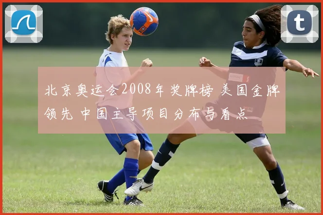 北京奥运会2008年奖牌榜 美国金牌领先 中国主导项目分布与看点