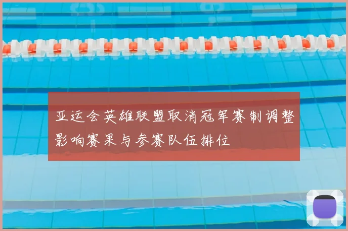 亚运会英雄联盟取消冠军赛制调整影响赛果与参赛队伍排位