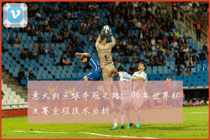 意大利点球夺冠之路：06年世界杯决赛全程技术分析