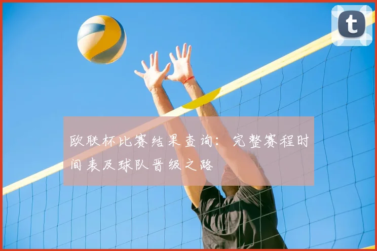 欧联杯比赛结果查询：完整赛程时间表及球队晋级之路