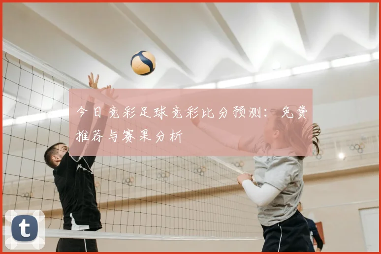 今日竞彩足球竞彩比分预测：免费推荐与赛果分析