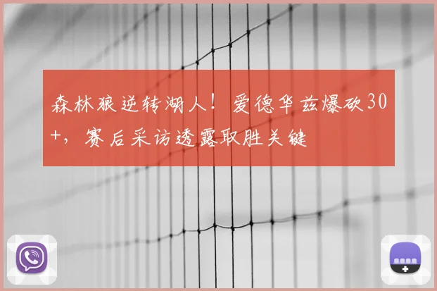 森林狼逆转湖人！爱德华兹爆砍30+，赛后采访透露取胜关键