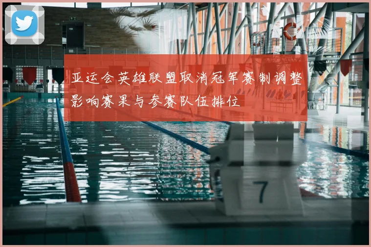 亚运会英雄联盟取消冠军赛制调整影响赛果与参赛队伍排位