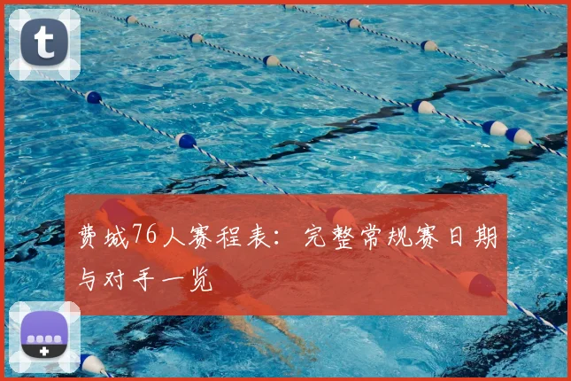 费城76人赛程表：完整常规赛日期与对手一览