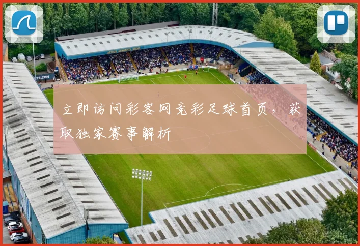 立即访问彩客网竞彩足球首页，获取独家赛事解析