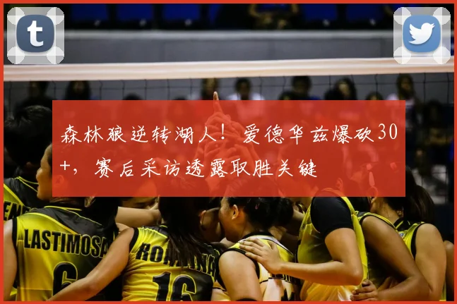 森林狼逆转湖人！爱德华兹爆砍30+，赛后采访透露取胜关键