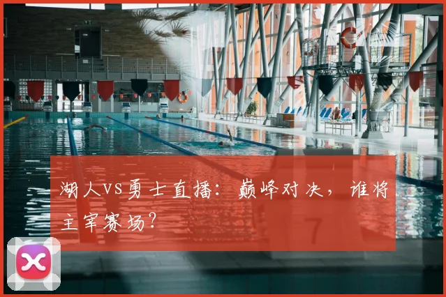 湖人vs勇士直播：巅峰对决，谁将主宰赛场？