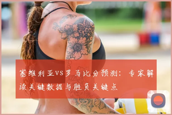塞维利亚vs罗马比分预测：专家解读关键数据与胜负关键点