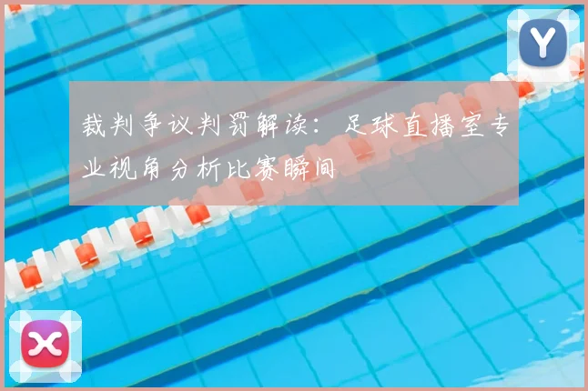 裁判争议判罚解读：足球直播室专业视角分析比赛瞬间