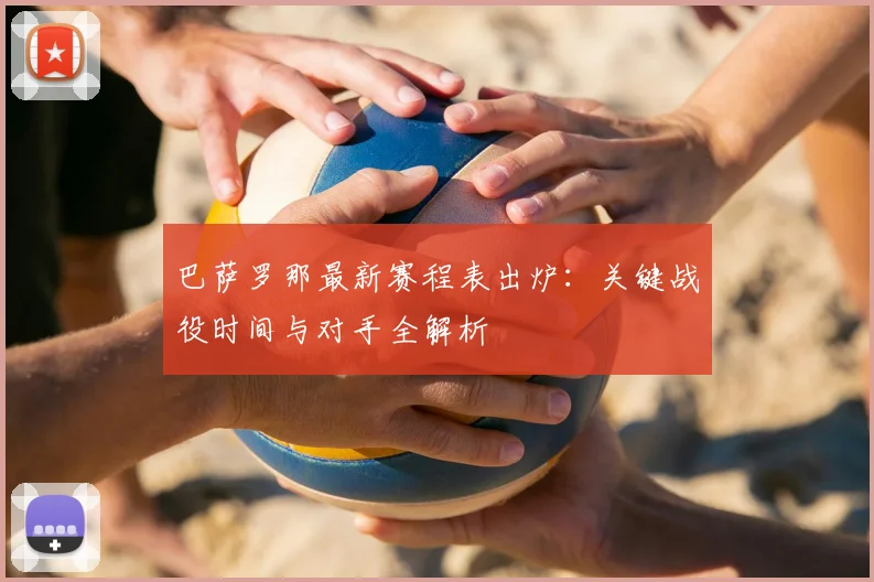 巴萨罗那最新赛程表出炉：关键战役时间与对手全解析