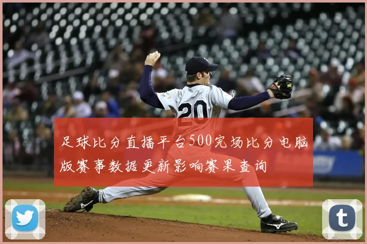 足球比分直播平台500完场比分电脑版赛事数据更新影响赛果查询
